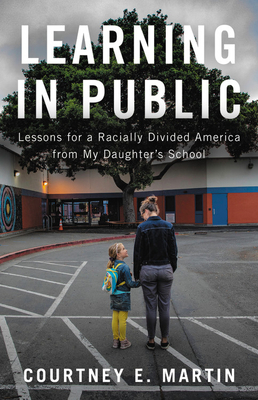 Learning in Public: Lessons for a Racially Divided America from My Daughter's School by Courtney E. Martin