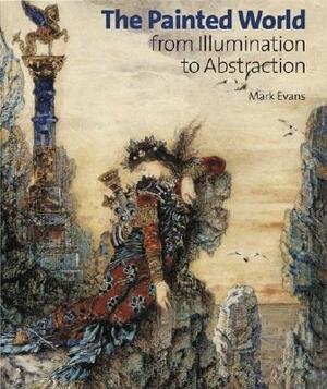 The Painted World: From Illumination to Abstraction by Mark Evans