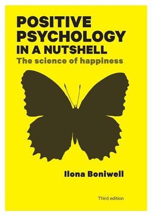 Positive Psychology in a Nutshell: the Science of Happiness by Ilona Boniwell, Ilona Boniwell