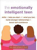 The Emotionally Intelligent Teen: Skills to Help You Deal with What You Feel, Build Stronger Relationships, and Boost Self-Confidence by Melanie McNally