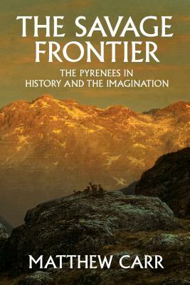 The Savage Frontier: The Pyrenees in History and the Imagination by Matthew Carr