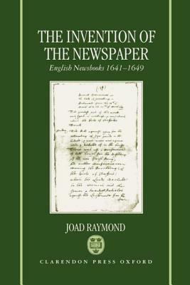 The Invention of the Newspaper: English Newsbooks 1641-1649 by Joad Raymond