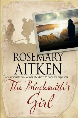 The Blacksmith's Girl: A World War I Cornish Romance by Rosemary Aitken