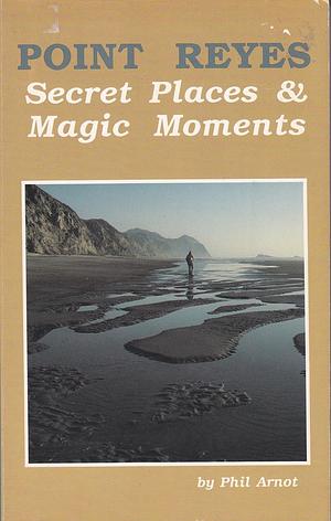 Point Reyes: Secret Places and Magic Moments by Phil Arnot