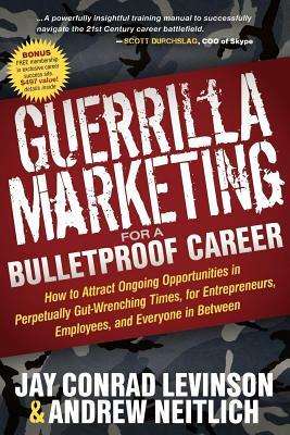 Guerrilla Marketing for a Bulletproof Career: How to Attract Ongoing Opportunities in Perpetually Gut Wrenching Times, for Entrepreneurs, Employees, a by Andrew Neitlich, Jay Conrad Levinson