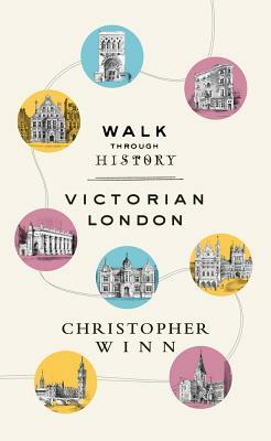 Walk Through History: Discover Victorian London by Christopher Winn