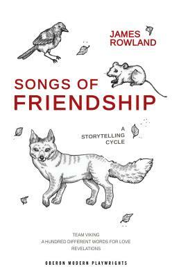 Songs of Friendship: A Storytelling Cycle: Team Viking / A Hundred Different Words for Love / Revelations by James Rowland