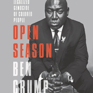 Open Season: Legalized Genocide of Colored People by Ben Crump