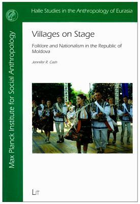 Villages on Stage: Folklore and Nationalism in the Republic of Moldova by Jennifer R. Cash