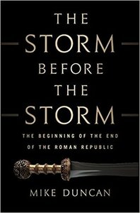 The Storm Before the Storm: The Beginning of the End of the Roman Republic by Mike Duncan
