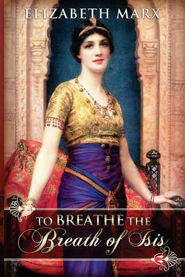 To Breathe the Breath of Isis by Elizabeth Marx