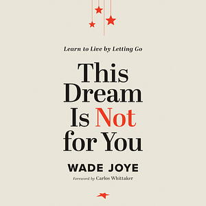 This Dream Is Not for You: Learn to Live by Letting Go by Wade Joye