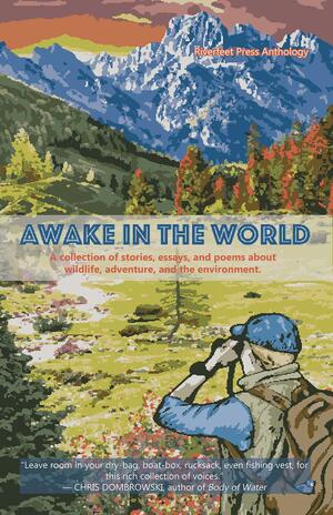 Awake in the World: A Riverfeet Press Anthology 2017 by Derek Sheffield, Taylor Brorby, Chris LaTray, Sean Prentiss, Daniel J. Rice, Tyler Dunning