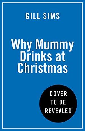 Why Mummy Drinks at Christmas: A witty and humourous Christmas book from the Sunday Times bestselling author by Gill Sims, Gill Sims