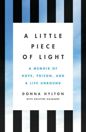 A Little Piece of Light: A Memoir of Hope, Prison, and a Life Unbound by Kristine Gasbarre, Donna Hylton