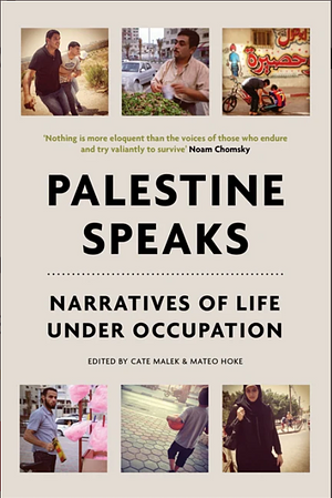 Palestine Speaks: Narratives of Life Under Occupation by Cate Malek, Mateo Hoke