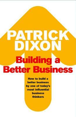 Building a Better Business: The Key to Future Marketing, Management and Motivation by Patrick Dixon