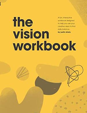 The Vision Workbook: A fun, interactive workbook designed to help you use your creative vision to find daily balance. by Justin Shiels