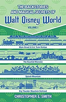 The Backstories and Magical Secrets of Walt Disney World: Main Street, U.S.A., Liberty Square, and Frontierland Volume 1 by Christopher E. Smith, Bob McLain