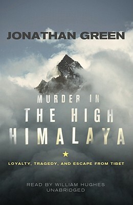 Murder in the High Himalaya: Loyalty, Tragedy, and Escape from Tibet by Jonathan Green