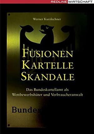 Fusionen, Kartelle, Skandale: das Bundeskartellamt als Wettbewerbshüter und Verbraucheranwalt by Werner Kurzlechner