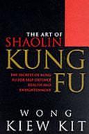 The Art of Shaolin Kung Fu: The Secrets of Kung Fu for Self-defence, Health and Enlightenment by Kiew Kit Wong