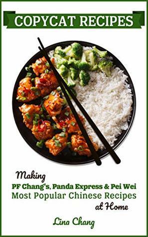 Copycat Recipes: Making PF Chang's, Panda Express & Pei Wei Most Popular Chinese Recipes at Home (Famous Restaurant Copycat Cookbooks Book 3) by Lina Chang