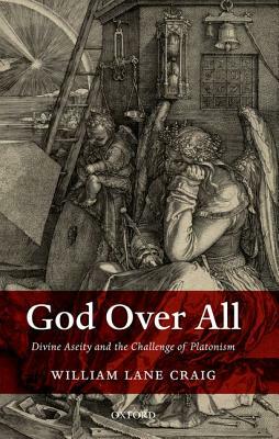 God Over All: Divine Aseity and the Challenge of Platonism by William Lane Craig