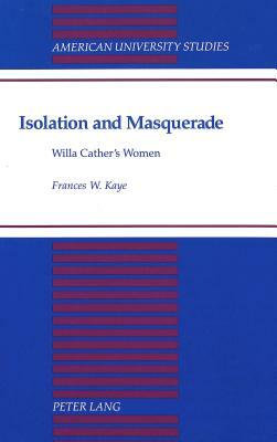 Isolation and Masquerade: Willa Cather's Women by Frances W. Kaye