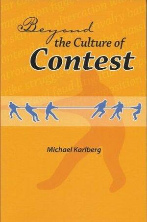 Beyond The Culture Of Contest: From Adversarialism To Mutualism In An Age Of Interdependence by Michael Karlberg