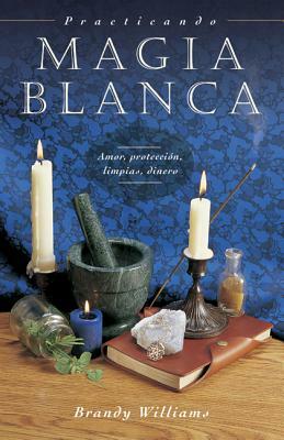 Practicando Magia Blanca: Amor, Protección, Limpias, Dinero by Brandy Williams
