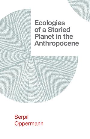 Ecologies of a Storied Planet in the Anthropocene by Serpil Oppermann