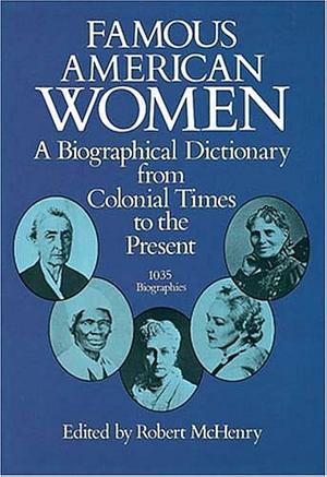 Famous American Women: A Biographical Dictionary from Colonial Times to the Present by Robert McHenry