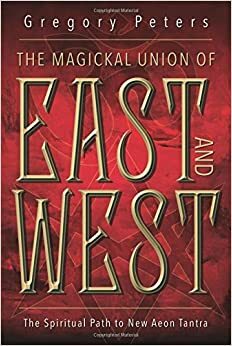 The Magickal Union of East and West: The Spiritual Path to New Aeon Tantra by Gregory H. Peters