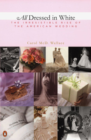 All Dressed in White: The Irresistible Rise of the American Wedding by Carol Wallace