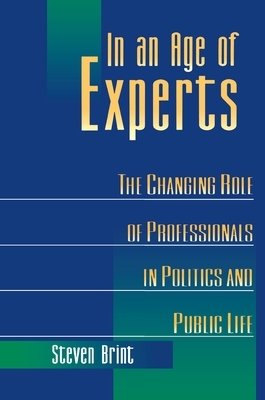 In an Age of Experts: The Changing Roles of Professionals in Politics and Public Life by Steven Brint