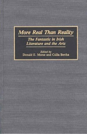 More Real Than Reality: The Fantastic in Irish Literature and the Arts by Donald E. Morse