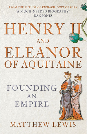 Henry II and Eleanor of Aquitaine: Founding an Empire by Matthew Lewis