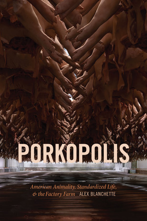 Porkopolis: American Animality, Standardized Life, and the Factory Farm by Alex Blanchette