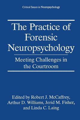 The Practice of Forensic Neuropsychology: Meeting Challenges in the Courtroom by 