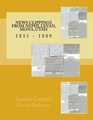 News Clippings from Nephi, Levan, Mona, Utah: 1851 - 1889 by David Andersen, Kaylene Canfield