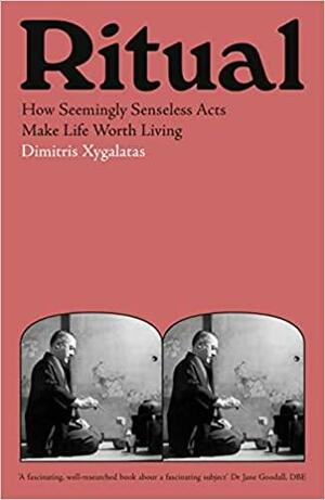 Ritual: How Seemingly Senseless Acts Make Life Worth Living by Dimitris Xygalatas