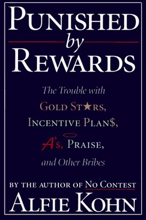 Punished by Rewards: The Trouble with Gold Stars, Incentive Plans, A's, Praise, and Other Bribes by Alfie Kohn