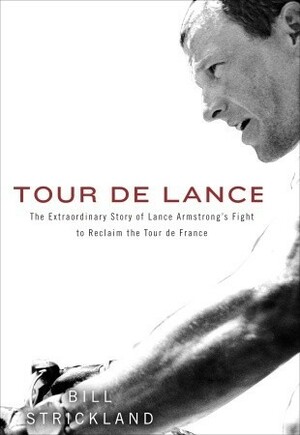 Tour de Lance: The Extraordinary Story of Lance Armstrong's Fight to Reclaim the Tour de France by Bill Strickland