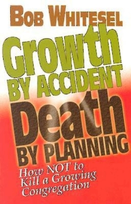Growth by Accident, Death by Planning: How Not to Kill a Growing Congregation by Church Health LLC