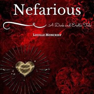 Nefarious: Volume I by Lucille Moncrief, Lucille Moncrief