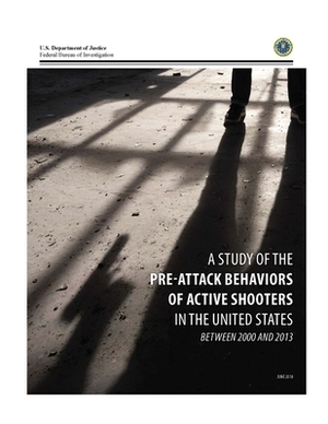 A STUDY of the PRE-ATTACK BEHAVIORS OF ACTIVE SHOOTERS IN THE UNITED STATES BETWEEN 2000 AND 2013: Phase II Study by Us Federal Bureau of Investigation Fbi, James Silver, Andre Simons