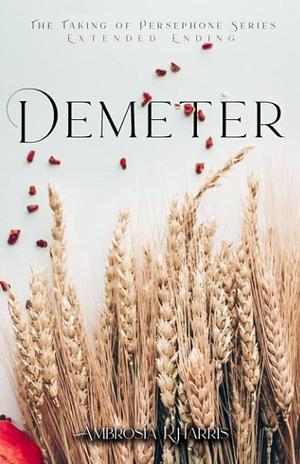 The Taking of Persephone Series: Demeter by Ambrosia R Harris