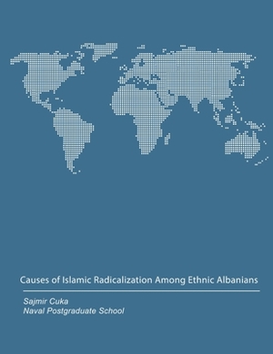 Causes of Islamic Radicalization Among Ethnic Albanians by Naval Postgraduate School, Sajmir Cuka