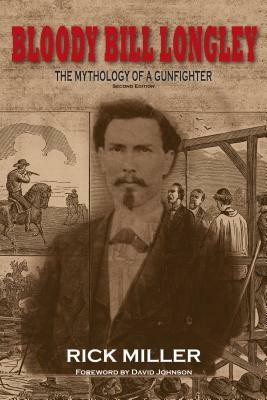 Bloody Bill Longley: The Mythology of a Gunfighter by Rick Miller